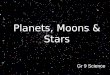 Planets, Moons & Stars Gr 9 Science. Composition : Terrestrial = Made of rock, minerals Gaseous = Made of gases Stars are always gaseous. Moons are always