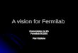 A vision for Fermilab Presentation to P5 Fermilab 9/12/05 Pier Oddone