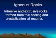 Igneous Rocks Intrusive and extrusive rocks formed from the cooling and crystallization of magma