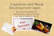 Cognitive and Moral Development Ages For Success By: Jessica Edwards Revised by Karen Brown for 2012 WCPSS FACS Convocation