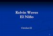 1 Kelvin Waves El Niño October 22. 2 Ocean’s response to changing winds Ocean’s response to changing winds external (or surface)waves external (or surface)waves