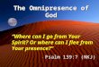The Omnipresence of God “Where can I go from Your Spirit? Or where can I flee from Your presence?” - Psalm 139:7 (NKJ)