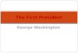 George Washington The First President. George Washington established certain Precedents that are still followed today. One example is to be referred to