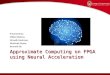 Approximate Computing on FPGA using Neural Acceleration Presented By: Mikkel Nielsen, Nirvedh Meshram, Shashank Gupta, Kenneth Siu