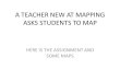 A TEACHER NEW AT MAPPING ASKS STUDENTS TO MAP HERE IS THE ASSIGNMENT AND SOME MAPS