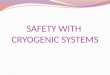 SAFETY WITH CRYOGENIC SYSTEMS. Safety aspects 1. Physiological 2. Suitability of materials and construction 3. Explosions and flammability 4. Excessive