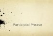 Participial Phrase. First, what is a participle? A participle is a verbal that is used as an adjective and most often ends in –ing or –ed. Participles