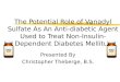 The Potential Role of Vanadyl Sulfate As An Anti-diabetic Agent Used to Treat Non- Insulin-Dependent Diabetes Mellitus Presented By Christopher Theberge,