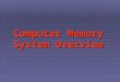 1 Computer Memory System Overview. Objectives  Discuss the overview of the memory elements of a computer  Describe the characteristics of the computer