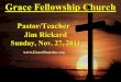 Grace Fellowship Church Pastor/Teacher Jim Rickard Sunday, Nov. 27, 2011 
