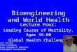 Bioengineering and World Health Lecture Four: Leading Causes of Mortality, Ages 45-60 Global Health Challenges Geoff Preidis MD/PhD candidate Baylor College