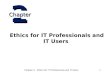 Chapter 2 - Ethics for IT Professionals and IT Users1 Ethics for IT Professionals and IT Users 2 Chapter