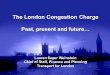 The London Congestion Charge Past, present and future… Lauren Sager Weinstein Chief of Staff, Finance and Planning Transport for London