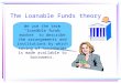 The Loanable Funds theory We use the term â€œloanable funds marketâ€‌ to describe the arrangements and institutions by which saving of households is made available