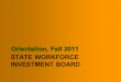STATE WORKFORCE INVESTMENT BOARD Orientation, Fall 2011