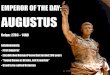 EMPEROR OF THE DAY: AUGUSTUS Reign: 27BC – 14AD Achievements: - First Emperor - Established Roman Peace that lasted 200 years - “Found Rome as Bricks,