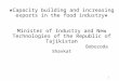 Capacity building and increasing exports in the food industry Minister of Industry and New Technologies of the Republic of Tajikistan Bobozoda Shavkat