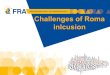 Challenges of Roma inlcusion 1. Roma inclusion - Europe 2020 Roma face multiple forms of deprivation  highly vulnerable position  vicious circle of