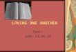 LOVING ONE ANOTHER Text: John 13:34-35. John 13:31-35 (ASV) 31 When therefore he was gone out, Jesus saith, Now is the Son of man glorified, and God is