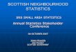 SCOTTISH NEIGHBOURHOOD STATISTICS SNS SMALL AREA STATISTICS SNS SMALL AREA STATISTICS Annual Statistics Stakeholder Conference 04 OCTOBER 2007 JOHN FRASER