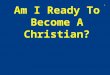 Am I Ready To Become A Christian? 1. Have you been thinking about being baptized? Dont I need to be baptized? What will others think? Will I go to hell