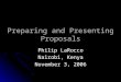 Preparing and Presenting Proposals Philip LaRocco Nairobi, Kenya November 3, 2006