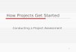 How Projects Get Started Conducting a Project Assessment 1
