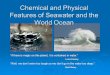 Chemical and Physical Features of Seawater and the World Ocean If there is magic on this planet, it is contained in water. Loren Eiseley Well, me dont