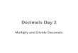 Decimals Day 2 Multiply and Divide Decimals. DO NOT line up decimals Multiply with first number, then continue with next number Place decimal point in