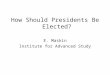 How Should Presidents Be Elected? E. Maskin Institute for Advanced Study