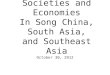 Societies and Economies In Song China, South Asia, and Southeast Asia October 30, 2012