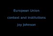 European Union context and institutions Joy Johnson