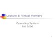 1 Lecture 8: Virtual Memory Operating System Fall 2006