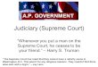 Judiciary (Supreme Court) Whenever you put a man on the Supreme Court, he ceases to be your friend.  Harry S. Truman The Supreme Court has ruled that