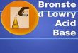 Bronsted Lowry Acid Base. Bronsted and Lowry An ACID donates a proton (loses an H+) An ACID donates a proton (loses an H+) A BASE accepts a proton (gains