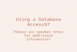 Using a Database Access97 Please use speaker notes for additional information!