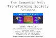 The Semantic Web: Transforming Society Science James Hendler Maryland Information and Network Dynamics Laboratory (MIND) Semantic Web Agents Project (SWAP)