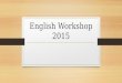 English Workshop 2015. Three Areas of English Speaking and Listening Reading Writing- includes spelling and handwriting