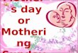 Mother`s day or Mothering Sunday. Mother`s Day is a celebration that honors mothers