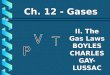 II. The Gas Laws BOYLES CHARLES GAY- LUSSAC Ch. 12 - Gases