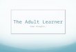 The Adult Learner Some thoughts. The job of an educator is to teach students to see vitality in themselves. -- Joseph Campbell