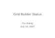 Grid Builder Status Rui Wang July 16, 2007. Grid Builder The Grid Builder uses a management console to deploy grids dynamically and remotely The user