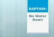 Baptism: No Water Down July 12, 2015 Baptism: No Water Down July 12, 2015