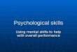 Psychological skills Using mental skills to help with overall performance