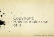 Copyright: How to make use of it Created by: Maria D. Martinez