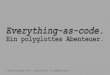 Everything-as-code. Ein polyglottes Abenteuer. #jax2017