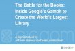 The Battle for the Books: Inside Google's Gambit to Create the World's Biggest Library