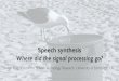 EUSIPCO 2017 - Speech Synthesis : where did the signal processing go?