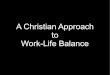 A Christian Approach to Work-Life Balance - · PDF fileA Christian Approach to Work-Life Balance. ... Our Christian faith underpins everything we do: ... work quietly and to earn their