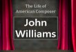 The Life of American Composer John Williams · PDF fileJohn Williams is an American composer, conductor ... Superman Home Alone Catch Me if You Can Click HERE for a picture of Williams